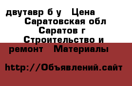 двутавр б у › Цена ­ 27 000 - Саратовская обл., Саратов г. Строительство и ремонт » Материалы   